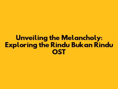 Unveiling the Melancholy: Exploring the 'Rindu Bukan Rindu' OST