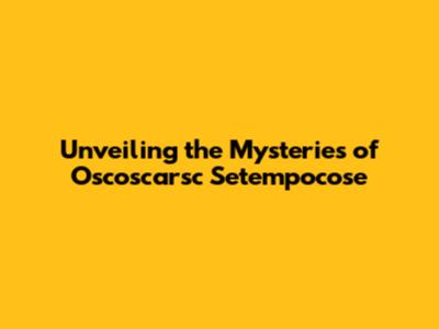 Unveiling the Mysteries of Oscoscarsc Setempocose