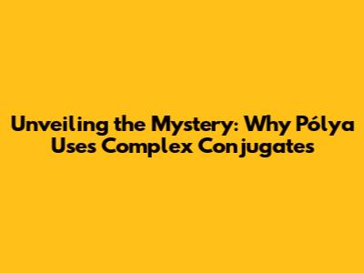 Unveiling the Mystery: Why Pólya Uses Complex Conjugates