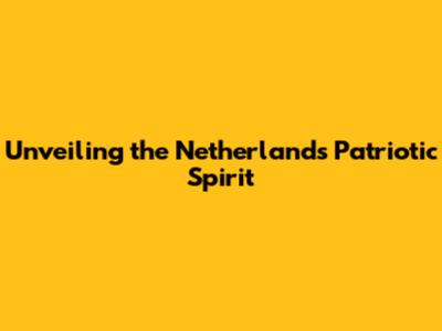 Unveiling the Netherlands' Patriotic Spirit