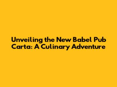 Unveiling the New Babel Pub Carta: A Culinary Adventure