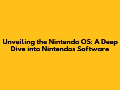 Unveiling the Nintendo OS: A Deep Dive into Nintendo's Software