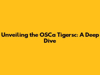 Unveiling the OSCa Tigersc: A Deep Dive