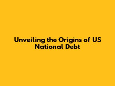 Unveiling the Origins of US National Debt