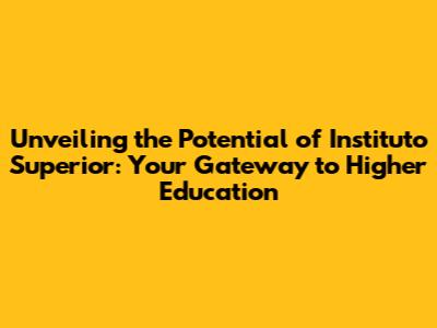 Unveiling the Potential of Instituto Superior: Your Gateway to Higher Education