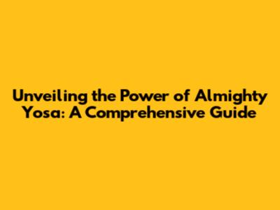 Unveiling the Power of Almighty Yosa: A Comprehensive Guide