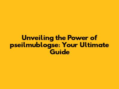 Unveiling the Power of pseilmublogse: Your Ultimate Guide