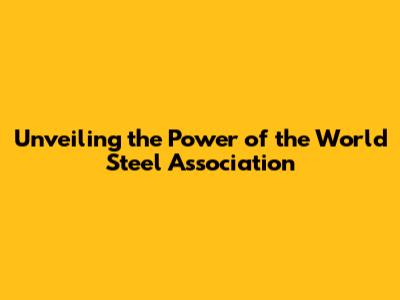 Unveiling the Power of the World Steel Association