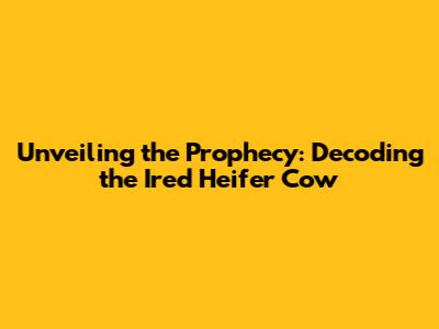 Unveiling the Prophecy: Decoding the Ired Heifer Cow