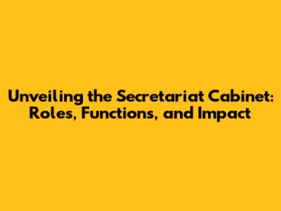 Unveiling the Secretariat Cabinet: Roles, Functions, and Impact