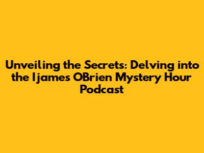 Unveiling the Secrets: Delving into the Ijames O'Brien Mystery Hour Podcast