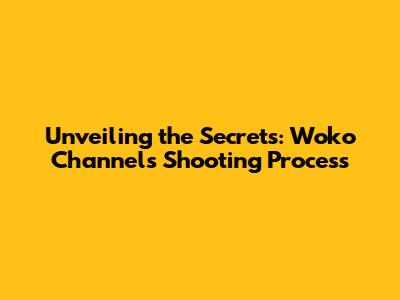 Unveiling the Secrets: Woko Channel's Shooting Process