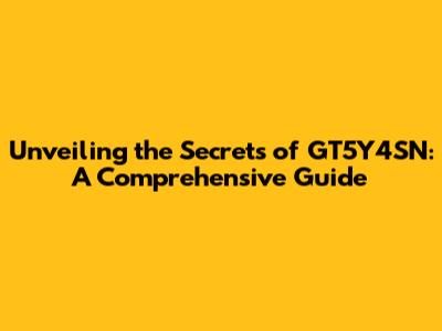 Unveiling the Secrets of GT5Y4SN: A Comprehensive Guide