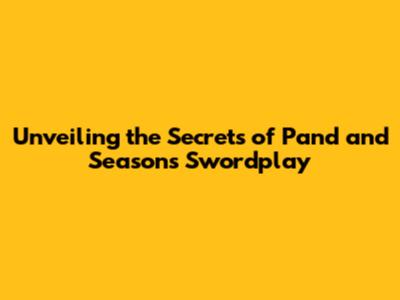 Unveiling the Secrets of Pand and Season's Swordplay