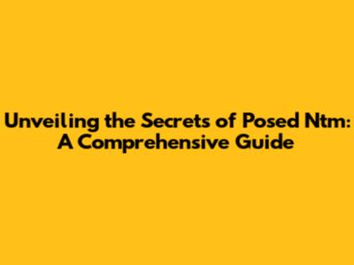 Unveiling the Secrets of Posed Ntm: A Comprehensive Guide