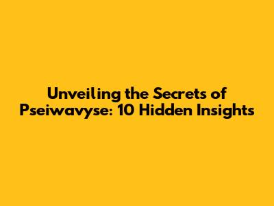 Unveiling the Secrets of Pseiwavyse: 10 Hidden Insights