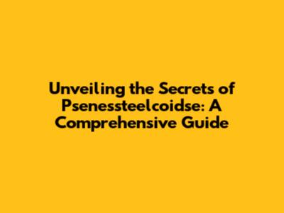 Unveiling the Secrets of Psenessteelcoidse: A Comprehensive Guide