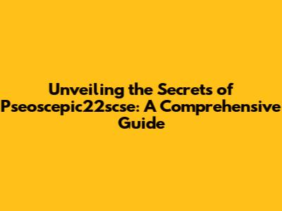 Unveiling the Secrets of Pseoscepic22scse: A Comprehensive Guide