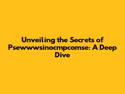 Unveiling the Secrets of Psewwwsinocmpcomse: A Deep Dive