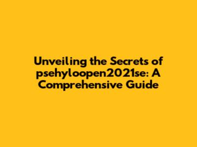 Unveiling the Secrets of psehyloopen2021se: A Comprehensive Guide