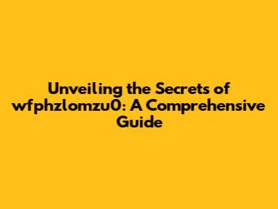 Unveiling the Secrets of wfphzlomzu0: A Comprehensive Guide