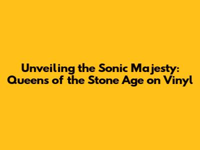 Unveiling the Sonic Majesty: Queens of the Stone Age on Vinyl