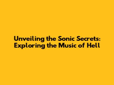 Unveiling the Sonic Secrets: Exploring the Music of Hell