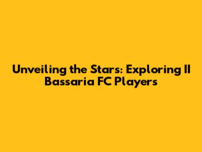 Unveiling the Stars: Exploring II Bassaria FC Players