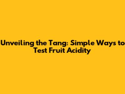 Unveiling the Tang: Simple Ways to Test Fruit Acidity