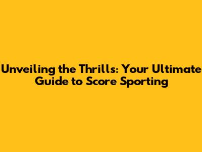 Unveiling the Thrills: Your Ultimate Guide to Score Sporting