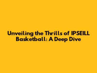 Unveiling the Thrills of IPSEILL Basketball: A Deep Dive