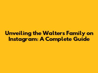 Unveiling the Walters Family on Instagram: A Complete Guide
