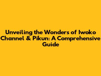 Unveiling the Wonders of Iwoko Channel & Pikun: A Comprehensive Guide