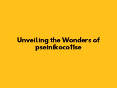 Unveiling the Wonders of pseinikoco11se
