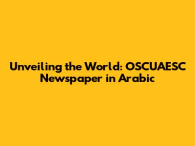 Unveiling the World: OSCUAESC Newspaper in Arabic