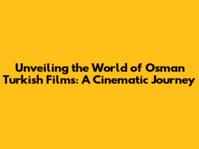 Unveiling the World of Osman Turkish Films: A Cinematic Journey
