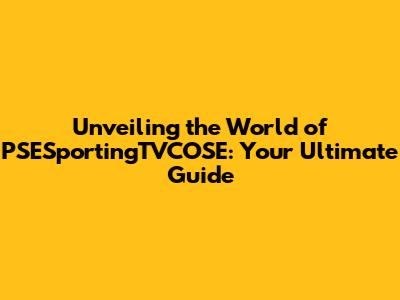 Unveiling the World of PSESportingTVCOSE: Your Ultimate Guide