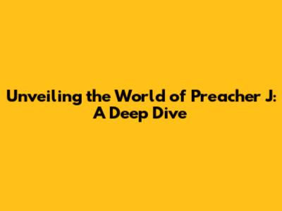 Unveiling the World of Preacher J: A Deep Dive