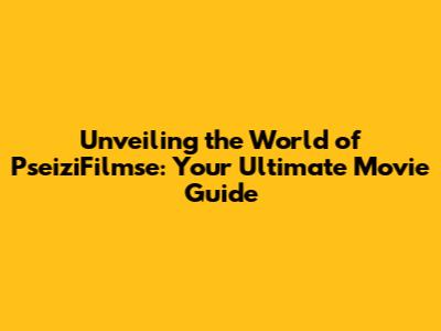 Unveiling the World of PseiziFilmse: Your Ultimate Movie Guide
