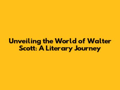 Unveiling the World of Walter Scott: A Literary Journey