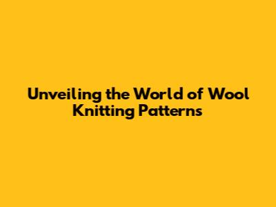 Unveiling the World of Wool Knitting Patterns