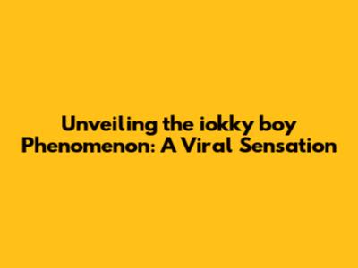 Unveiling the iokky boy Phenomenon: A Viral Sensation