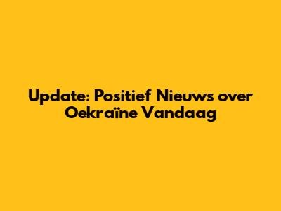 Update: Positief Nieuws over Oekraïne Vandaag