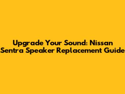Upgrade Your Sound: Nissan Sentra Speaker Replacement Guide