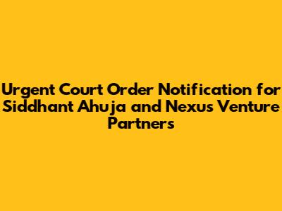 Urgent Court Order Notification for Siddhant Ahuja and Nexus Venture Partners