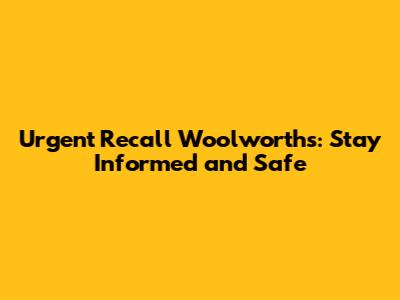 Urgent Recall Woolworths: Stay Informed and Safe