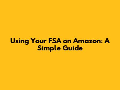Using Your FSA on Amazon: A Simple Guide