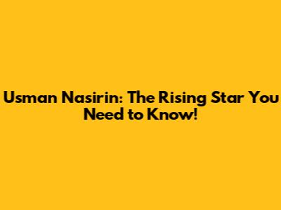 Usman Nasirin: The Rising Star You Need to Know!