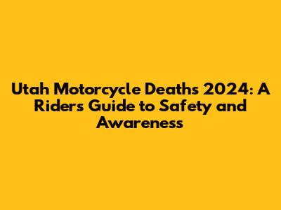 Utah Motorcycle Deaths 2024: A Rider's Guide to Safety and Awareness