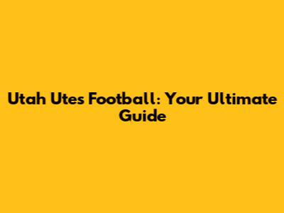 Utah Utes Football: Your Ultimate Guide